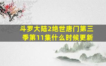 斗罗大陆2绝世唐门第三季第11集什么时候更新