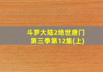 斗罗大陆2绝世唐门第三季第12集(上)