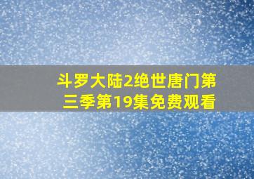 斗罗大陆2绝世唐门第三季第19集免费观看