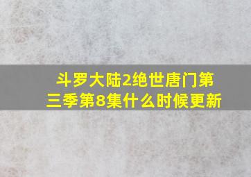 斗罗大陆2绝世唐门第三季第8集什么时候更新