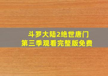 斗罗大陆2绝世唐门第三季观看完整版免费