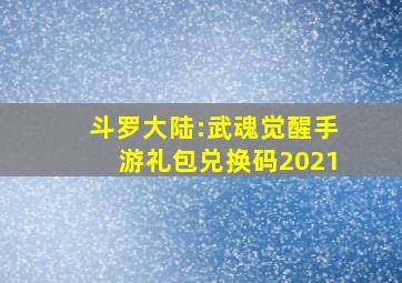 斗罗大陆:武魂觉醒手游礼包兑换码2021