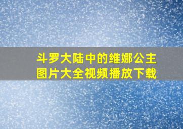 斗罗大陆中的维娜公主图片大全视频播放下载