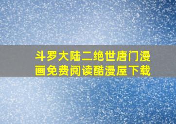 斗罗大陆二绝世唐门漫画免费阅读酷漫屋下载