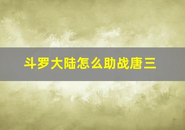 斗罗大陆怎么助战唐三