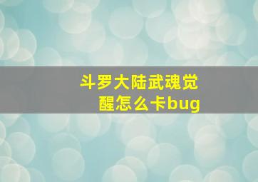 斗罗大陆武魂觉醒怎么卡bug