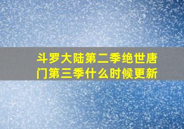 斗罗大陆第二季绝世唐门第三季什么时候更新