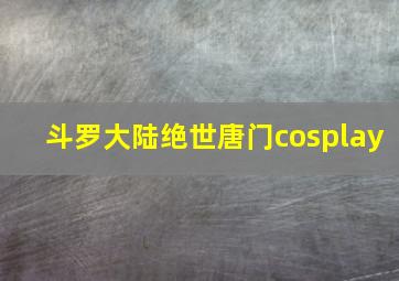 斗罗大陆绝世唐门cosplay