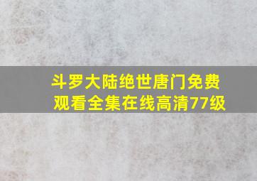 斗罗大陆绝世唐门免费观看全集在线高清77级