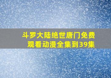 斗罗大陆绝世唐门免费观看动漫全集到39集