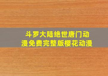 斗罗大陆绝世唐门动漫免费完整版樱花动漫