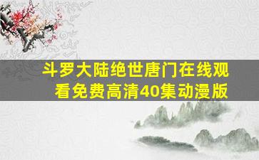 斗罗大陆绝世唐门在线观看免费高清40集动漫版