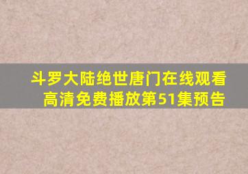 斗罗大陆绝世唐门在线观看高清免费播放第51集预告