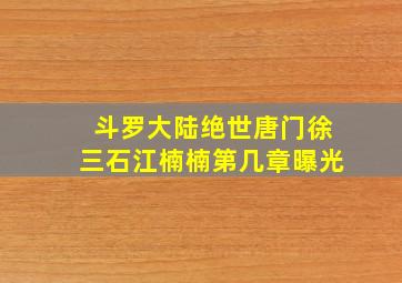 斗罗大陆绝世唐门徐三石江楠楠第几章曝光