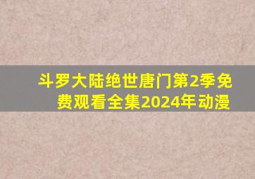 斗罗大陆绝世唐门第2季免费观看全集2024年动漫