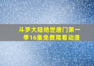 斗罗大陆绝世唐门第一季16集免费观看动漫