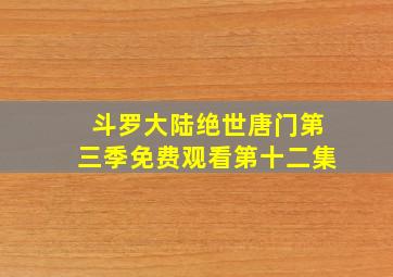 斗罗大陆绝世唐门第三季免费观看第十二集