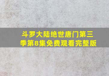 斗罗大陆绝世唐门第三季第8集免费观看完整版