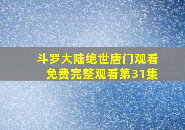 斗罗大陆绝世唐门观看免费完整观看第31集