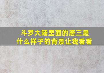 斗罗大陆里面的唐三是什么样子的背景让我看看