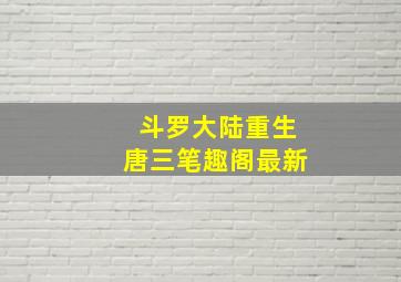 斗罗大陆重生唐三笔趣阁最新