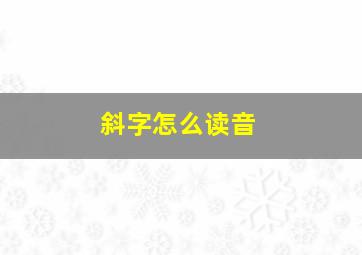 斜字怎么读音