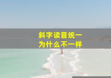 斜字读音统一为什么不一样