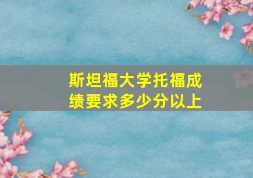 斯坦福大学托福成绩要求多少分以上