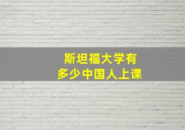 斯坦福大学有多少中国人上课