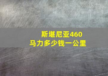 斯堪尼亚460马力多少钱一公里