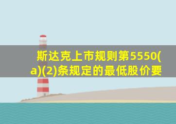 斯达克上市规则第5550(a)(2)条规定的最低股价要