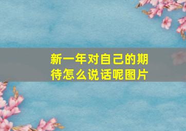 新一年对自己的期待怎么说话呢图片