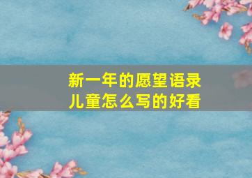 新一年的愿望语录儿童怎么写的好看