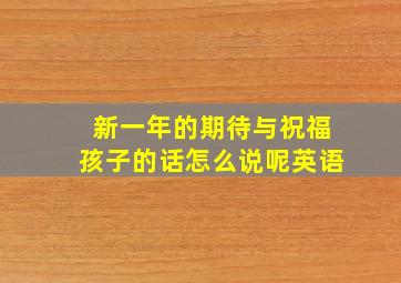 新一年的期待与祝福孩子的话怎么说呢英语