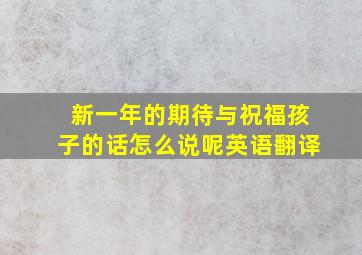 新一年的期待与祝福孩子的话怎么说呢英语翻译