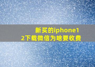 新买的iphone12下载微信为啥要收费