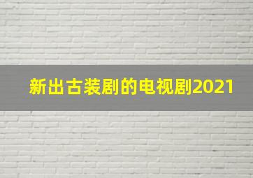 新出古装剧的电视剧2021