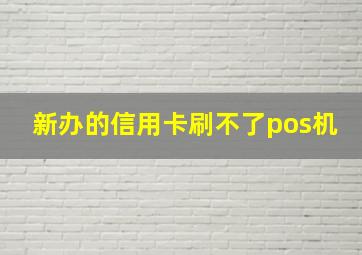 新办的信用卡刷不了pos机