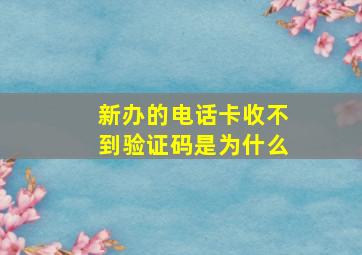 新办的电话卡收不到验证码是为什么