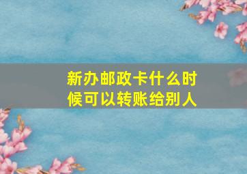 新办邮政卡什么时候可以转账给别人