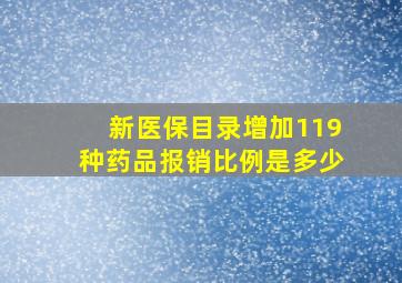 新医保目录增加119种药品报销比例是多少