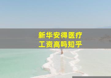 新华安得医疗工资高吗知乎