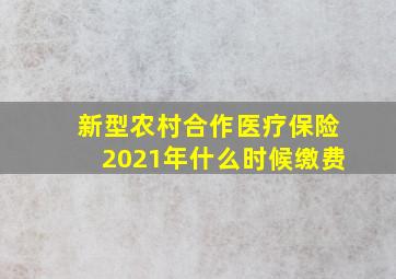 新型农村合作医疗保险2021年什么时候缴费