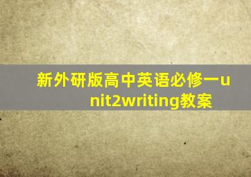 新外研版高中英语必修一unit2writing教案