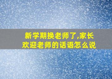 新学期换老师了,家长欢迎老师的话语怎么说