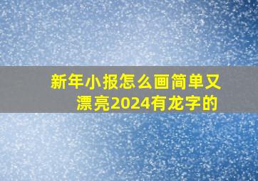 新年小报怎么画简单又漂亮2024有龙字的