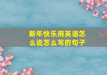 新年快乐用英语怎么说怎么写的句子