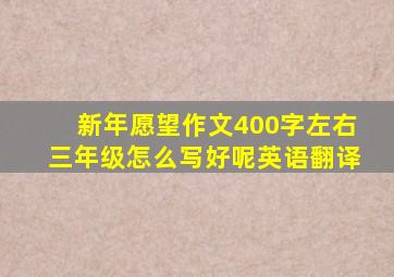 新年愿望作文400字左右三年级怎么写好呢英语翻译