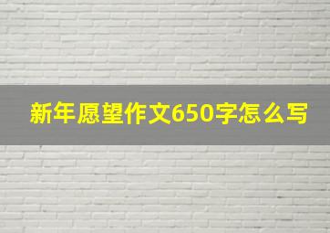 新年愿望作文650字怎么写