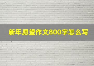 新年愿望作文800字怎么写